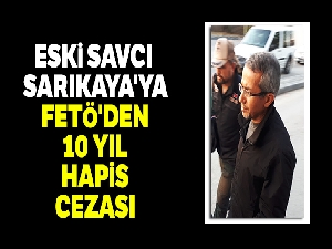 Eski savcı Ferhat Sarıkaya'ya FETÖ'den 10 yıl hapis cezası