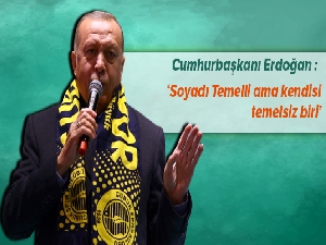 Cumhurbaşkanı Erdoğan: 'Soyadı Temelli ama kendi temelsiz biri'