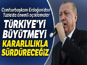 Cumhurbaşkanı Erdoğan:'Türkiye'yi büyütmeyi kararlılıkla sürdüreceğiz'