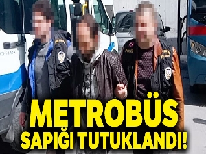 Metrobüs sapığı tutuklandı