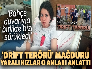 'Drift terörü' mağduru yaralı kızlar o anları anlattı