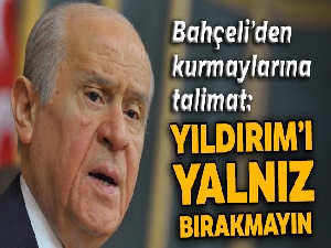 Bahçeli'den kurmaylarına talimat: Yıldırım'ı yalnız bırakmayın