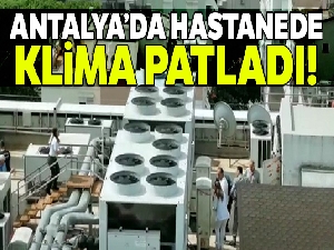 Antalya'da bir hastanenin klima bölümünde patlama: 1 ölü