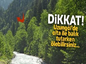 Dikkat! Uzungöl'de olta ile balık tutarken ölebilirsiniz...