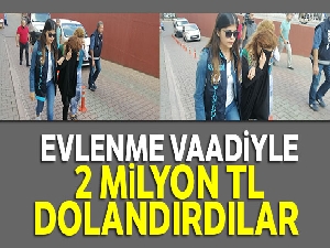 Evlenme vaadiyle 2 milyon TL dolandırdılar