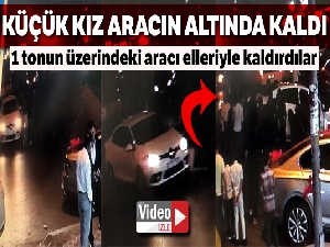 Küçük kız aracın altında kaldı, vatandaşlar aracı elleriyle kaldırdı