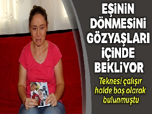 Eşinin dönmesini gözyaşları içinde bekliyor