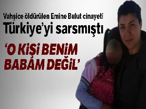 Emine Bulut'un kızı: 'O kişi benim babam değil'