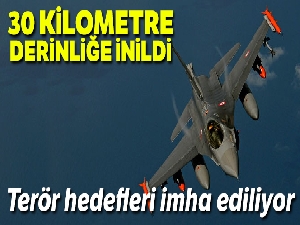 Türk savaş uçakları 30 km derinliğe kadar indi, hedefler imha edildi