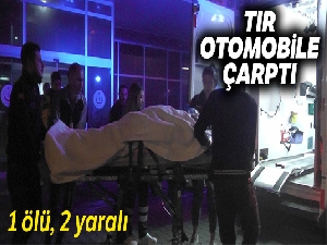 Tır otomobille çarpıştı: 1 ölü, 2 yaralı