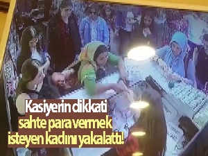 Kasiyerin dikkati, sahte para vermek isteyen kadını yakalattı