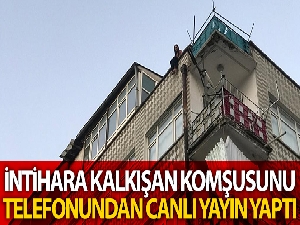 İntihara kalkışan komşusunu cep telefonundan canlı yayın yaptı