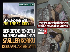 Berde'deki roketli saldırıda yaralanan siviller korku dolu anları anlattı