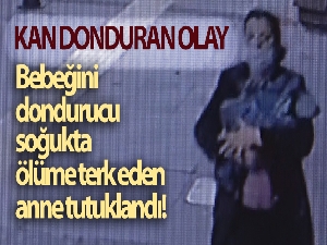 Bebeğini dondurucu soğukta ölüme terk eden anne tutuklandı