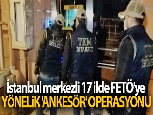 İstanbul merkezli 17 ilde FETÖ'ye yönelik 'Ankesör' operasyonu