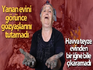 Yaşlı kadın, yanan evini görünce gözyaşlarını tutamadı