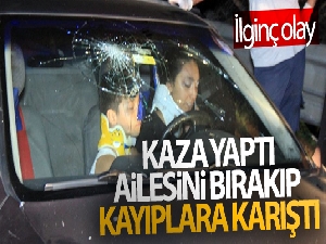 Kaza yaptı, ailesini bırakıp kayıplara karıştı