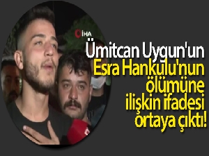 Ümitcan Uygun'un Esra Hankulu'nun ölümüne ilişkin ifadesi ortaya çıktı