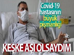 Covid-19 hastasının büyük pişmanlığı: 'Keşke aşı olsaydım'