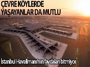 İstanbul Havalimanı, çevre köylerde yaşayanları da mutlu etti