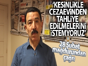 28 Şubat mağduru Kanmaz: 'Kesinlikle cezaevinden tahliye edilmelerini istemiyoruz'