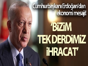Cumhurbaşkanı Erdoğan: 'Bizim tek derdimiz var ihracat ihracat ihracat, bunu başaracağız'