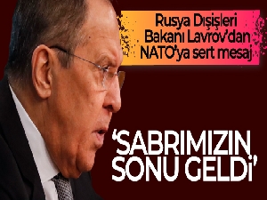 Lavrov'dan NATO'ya cevap: 'Sabrımızın sonu geldi'