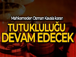 Mahkemeden Osman Kavala kararı: Tutukluluğu devam edecek