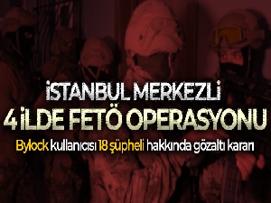 İstanbul merkezli 4 ilde FETÖ operasyonu