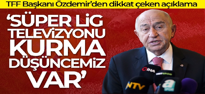 Nihat Özdemir: 'Süper Lig Televizyonu da düşüncelerimiz içerisinde var'