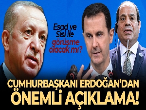 Cumhurbaşkanı Erdoğan'dan Esad ve Sisi ile görüşme açıklaması!