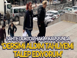 Sahte doktor: “Dersimi aldım tahliyemi talep ediyorum”
