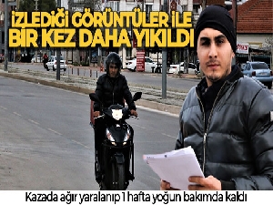 Kazada ağır yaralanıp 1 hafta yoğun bakımda kaldı, izlediği görüntüler ile bir kez daha yıkıldı