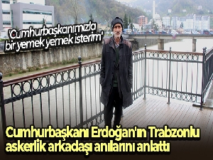 Cumhurbaşkanı Erdoğan'ın Trabzonlu askerlik arkadaşı anılarını anlattı