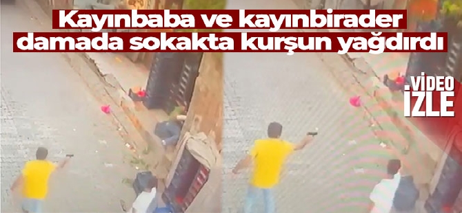 Kayınbaba ve kayınbirader damada sokakta kurşun yağdırdı