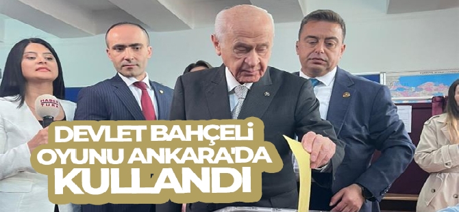 MHP Genel Başkanı Bahçeli oyunu Ankara'da kullandı !