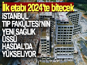 İstanbul Tıp Fakültesi'nin yeni sağlık üssü Hasdal'da yükseliyor: İlk etabı 2024'te bitecek