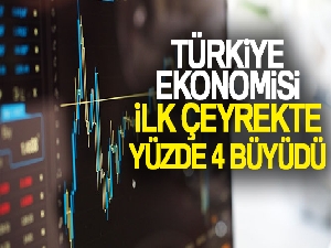 Türkiye ekonomisi ilk çeyrekte yüzde 4 büyüdü