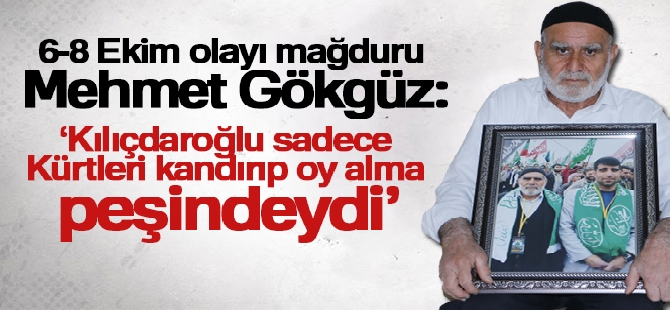 6-8 Ekim olayı mağduru Mehmet Gökgüz: 'Kılıçdaroğlu sadece Kürtleri kandırıp oy alma peşindeydi'