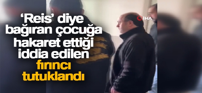 'Reis' diye bağıran çocuğa hakaret ettiği iddia edilen fırıncı tutuklandı