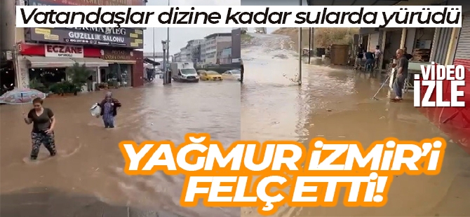 Yağmur İzmir Çiğli'yi vurdu, vatandaşlar dizine kadar sularda yürüdü