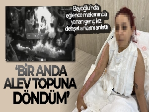 Beyoğlu'nda barda yanan genç kız dehşet anlarını anlattı: 