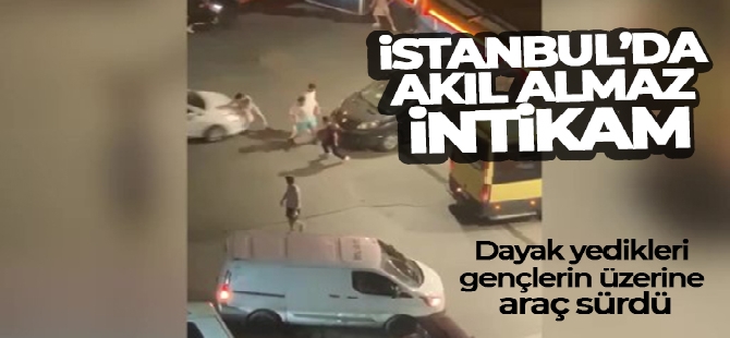 İstanbul'da akıl almaz intikam: Dayak yedikleri gençlerin üzerine araç sürdü