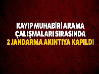 Kayıp muhabiri arama çalışmalarında suya kapılan 2 askerimiz şehit oldu