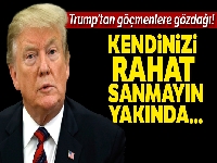 Trump'tan göçmenlere: 'Kendinizi çok rahat sanmayın yakında ayrılacaksınız'