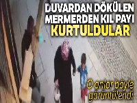 Duvardan dökülen mermerden son anda kurtuldular