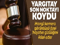 Yargıtay son noktayı koydu; hangi kamera görüntüsü özel hayatın gizliliğini ihlal eder
