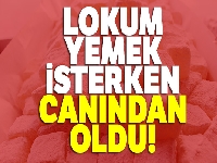 Lokum yemek isterken canından oldu