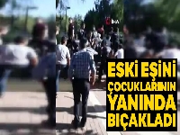 Eski eşini çocuklarının yanında bıçakladı