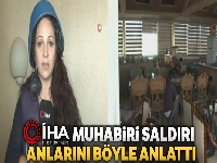 İHA Muhabiri Beril Solmuşgül saldırı anlarını böyle anlattı